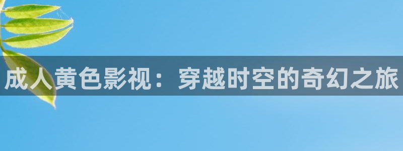 红叶影城：成人黄色影视：穿越时空的奇幻之旅
