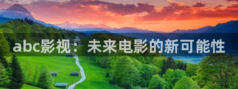 六安红叶电影院今日影讯：abc影视：未来电影的新可能性