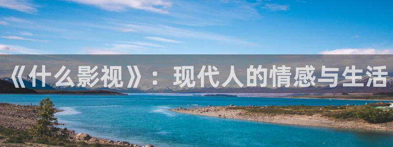 六安红叶国际影城：《什么影视》：现代人的情感与生活